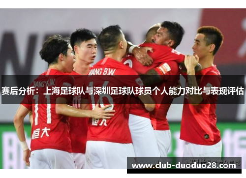 赛后分析：上海足球队与深圳足球队球员个人能力对比与表现评估