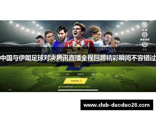 中国与伊朗足球对决腾讯直播全程回顾精彩瞬间不容错过