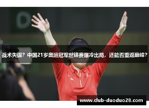 战术失误？中国21岁奥运冠军世锦赛爆冷出局，还能否重返巅峰？