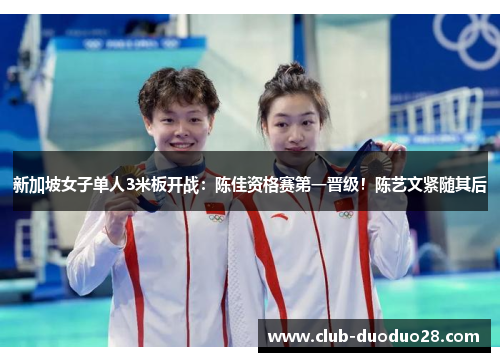 新加坡女子单人3米板开战：陈佳资格赛第一晋级！陈艺文紧随其后