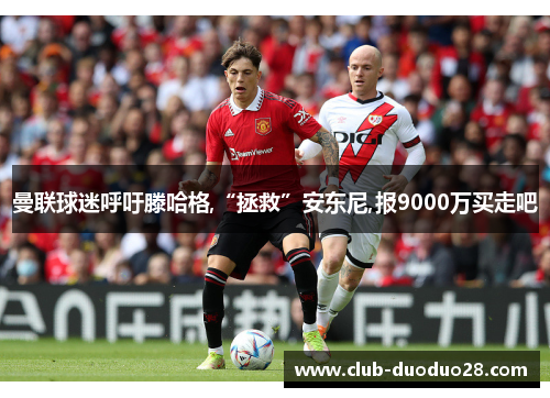 曼联球迷呼吁滕哈格,“拯救”安东尼,报9000万买走吧