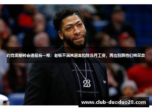 约克雷斯转会遭最后一难：老板不满其逼宫扣除当月工资，再也别跟他们做买卖